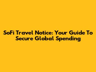 SoFi Travel Notice: Your Guide To Secure Global Spending