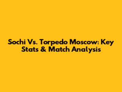 Sochi Vs. Torpedo Moscow: Key Stats & Match Analysis