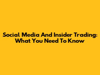 Social Media And Insider Trading: What You Need To Know
