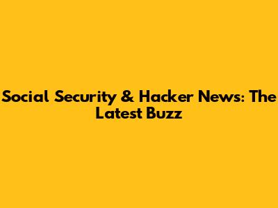 Social Security & Hacker News: The Latest Buzz