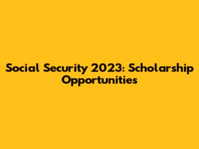 Social Security 2023: Scholarship Opportunities