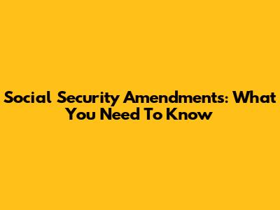 Social Security Amendments: What You Need To Know