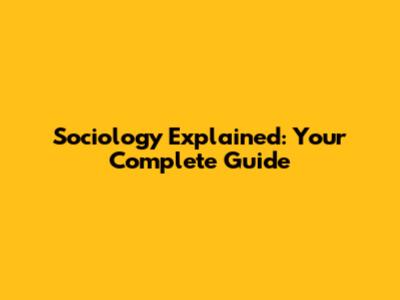 Sociology Explained: Your Complete Guide