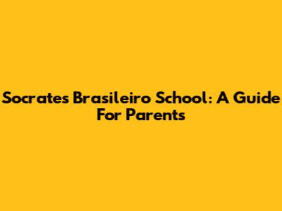 Socrates Brasileiro School: A Guide For Parents