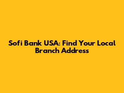Sofi Bank USA: Find Your Local Branch Address