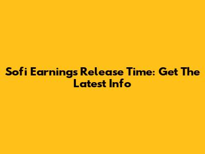 Sofi Earnings Release Time: Get The Latest Info