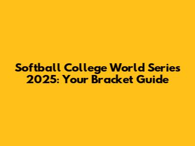 Softball College World Series 2025: Your Bracket Guide