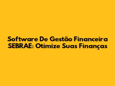 Software De Gestão Financeira SEBRAE: Otimize Suas Finanças