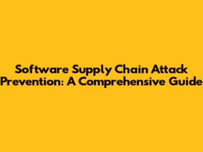 Software Supply Chain Attack Prevention: A Comprehensive Guide