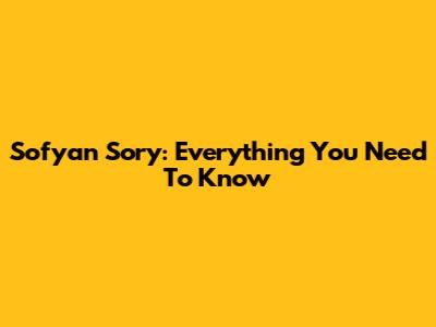 Sofyan Sory: Everything You Need To Know