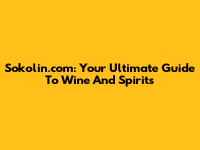 Sokolin.com: Your Ultimate Guide To Wine And Spirits