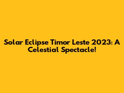 Solar Eclipse Timor Leste 2023: A Celestial Spectacle!