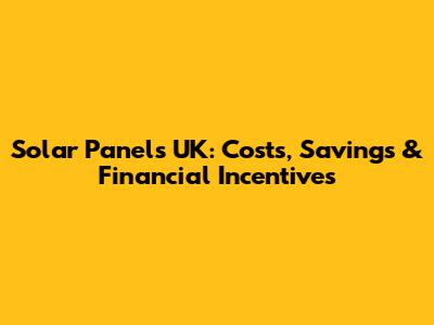 Solar Panels UK: Costs, Savings & Financial Incentives