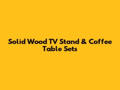Solid Wood TV Stand & Coffee Table Sets