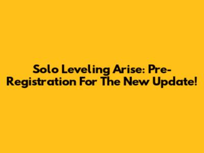 Solo Leveling Arise: Pre-Registration For The New Update!