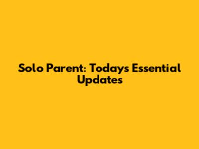 Solo Parent: Today's Essential Updates