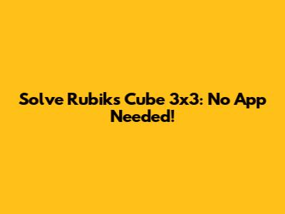 Solve Rubik's Cube 3x3: No App Needed!
