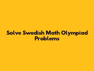 Solve Swedish Math Olympiad Problems
