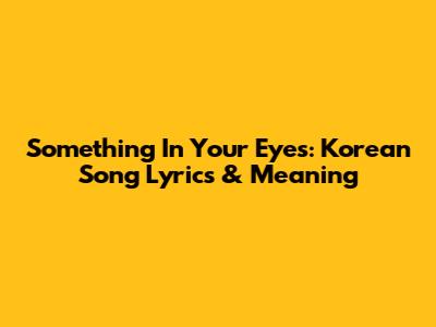 Something In Your Eyes: Korean Song Lyrics & Meaning