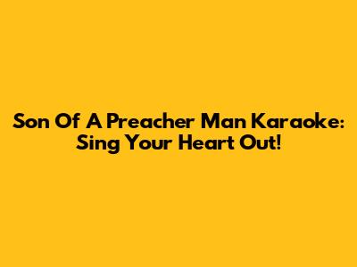 Son Of A Preacher Man Karaoke: Sing Your Heart Out!