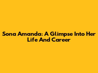 Sona Amanda: A Glimpse Into Her Life And Career
