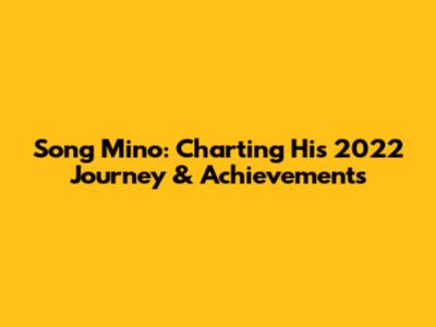 Song Mino: Charting His 2022 Journey & Achievements