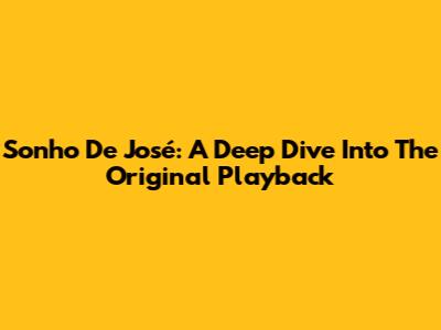 Sonho De José: A Deep Dive Into The Original Playback