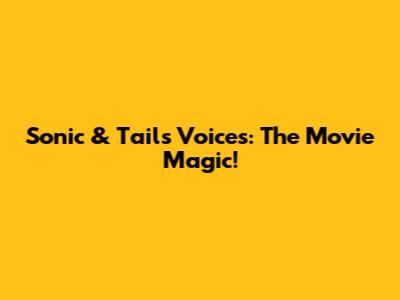 Sonic & Tails' Voices: The Movie Magic!