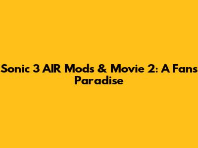 Sonic 3 AIR Mods & Movie 2: A Fan's Paradise