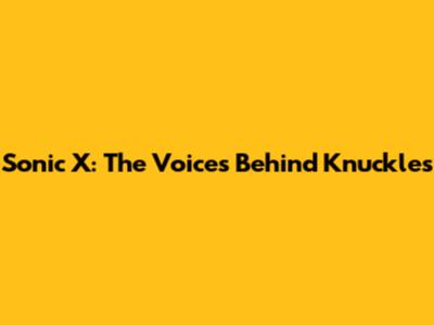 Sonic X: The Voices Behind Knuckles