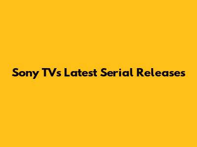 Sony TV's Latest Serial Releases