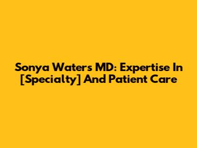 Sonya Waters MD: Expertise In [Specialty] And Patient Care