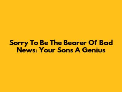Sorry To Be The Bearer Of Bad News: Your Son's A Genius