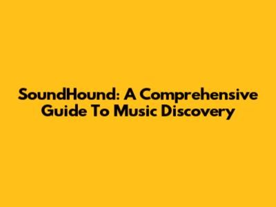 SoundHound: A Comprehensive Guide To Music Discovery