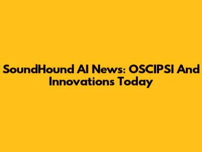 SoundHound AI News: OSCIPSI And Innovations Today