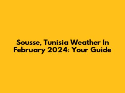 Sousse, Tunisia Weather In February 2024: Your Guide