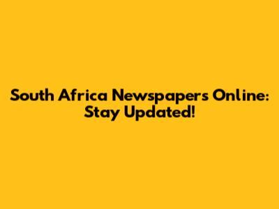 South Africa Newspapers Online: Stay Updated!