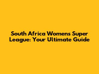 South Africa Women's Super League: Your Ultimate Guide