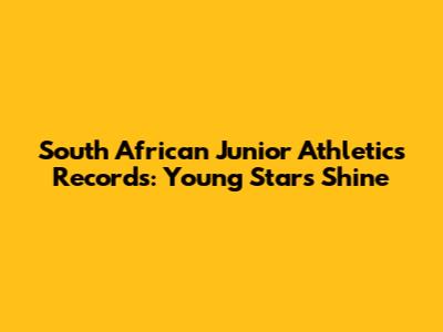 South African Junior Athletics Records: Young Stars Shine