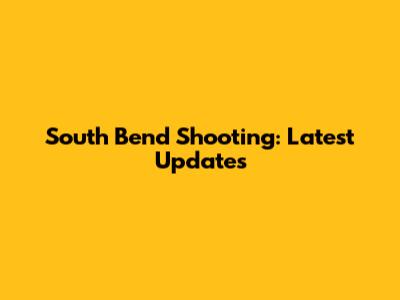 South Bend Shooting: Latest Updates