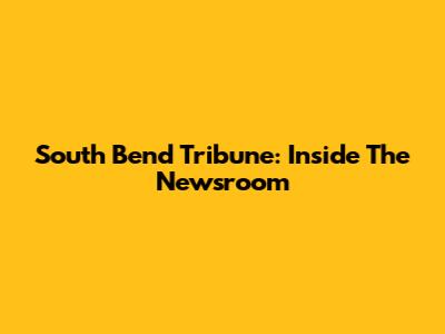 South Bend Tribune: Inside The Newsroom