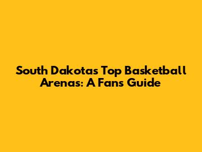 South Dakota's Top Basketball Arenas: A Fan's Guide