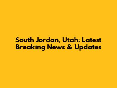 South Jordan, Utah: Latest Breaking News & Updates