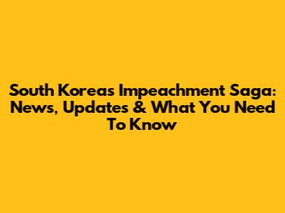South Korea's Impeachment Saga: News, Updates & What You Need To Know