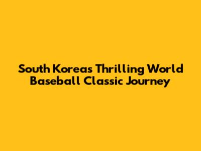 South Korea's Thrilling World Baseball Classic Journey