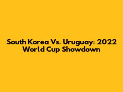 South Korea Vs. Uruguay: 2022 World Cup Showdown