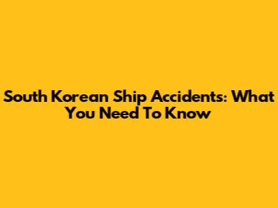 South Korean Ship Accidents: What You Need To Know