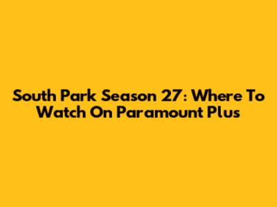South Park Season 27: Where To Watch On Paramount Plus