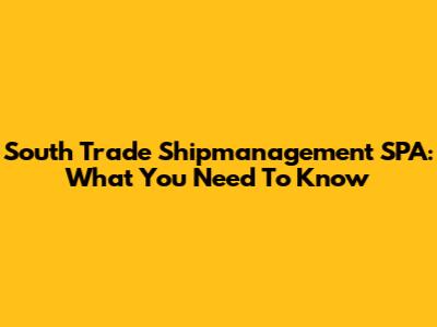 South Trade Shipmanagement SPA: What You Need To Know