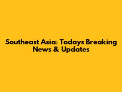 Southeast Asia: Today's Breaking News & Updates